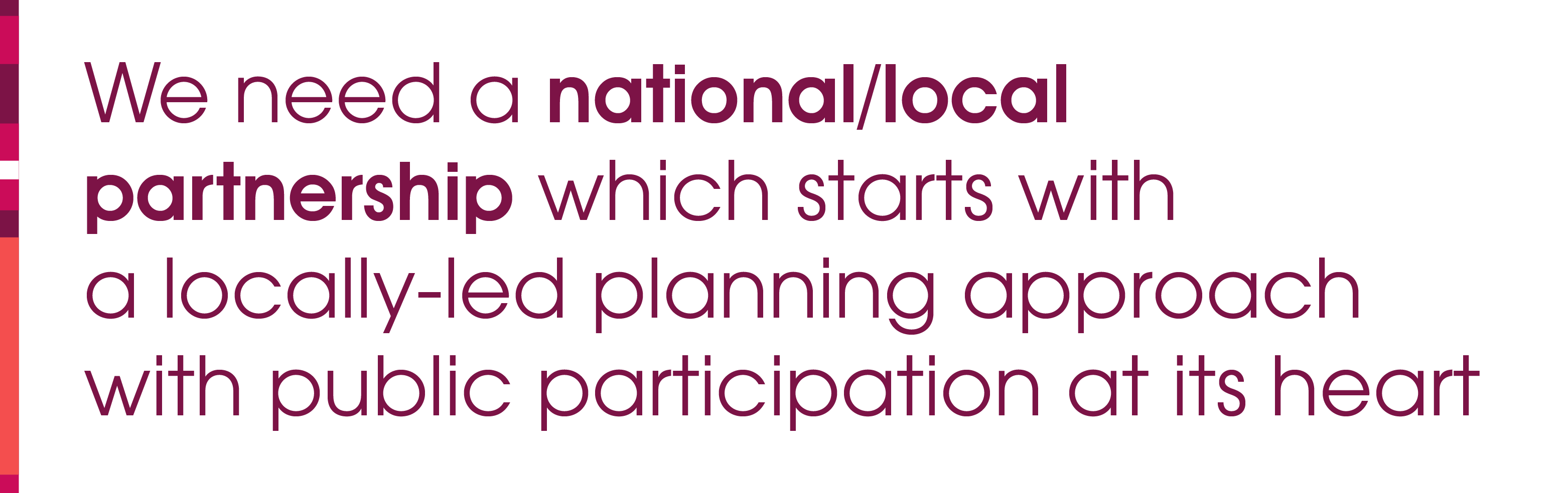 We need a national/local partnership which starts with a locally-led planning approach with public participation at its heart.