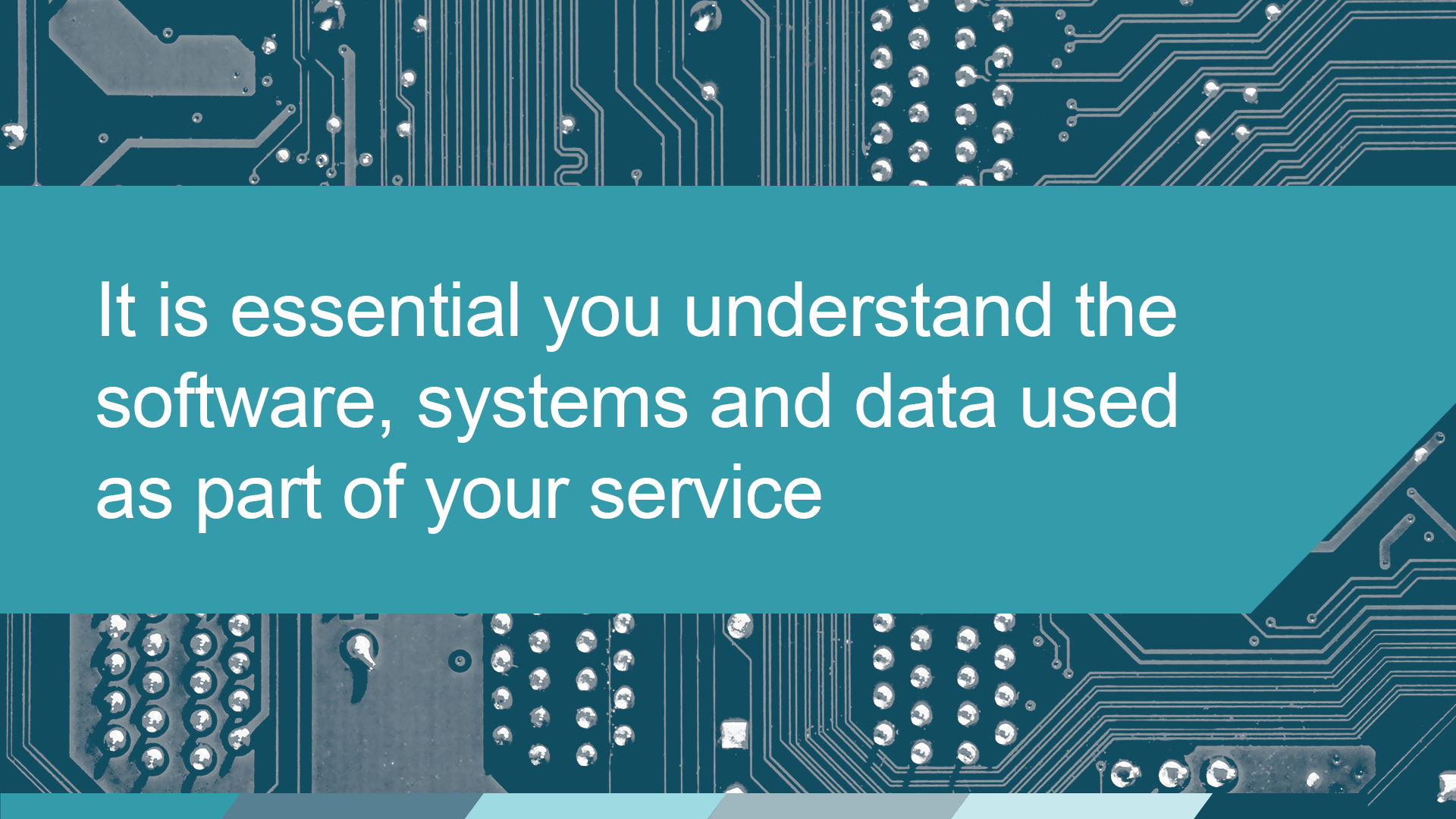  It is essential you understand the software, systems and data used as part of your service