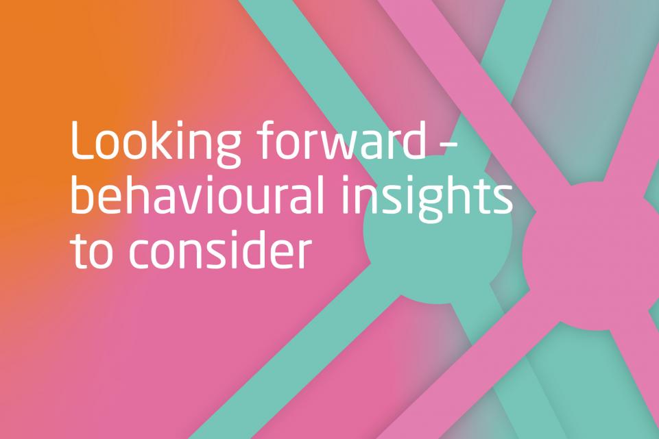 Looking forward – behavioural insights to consider