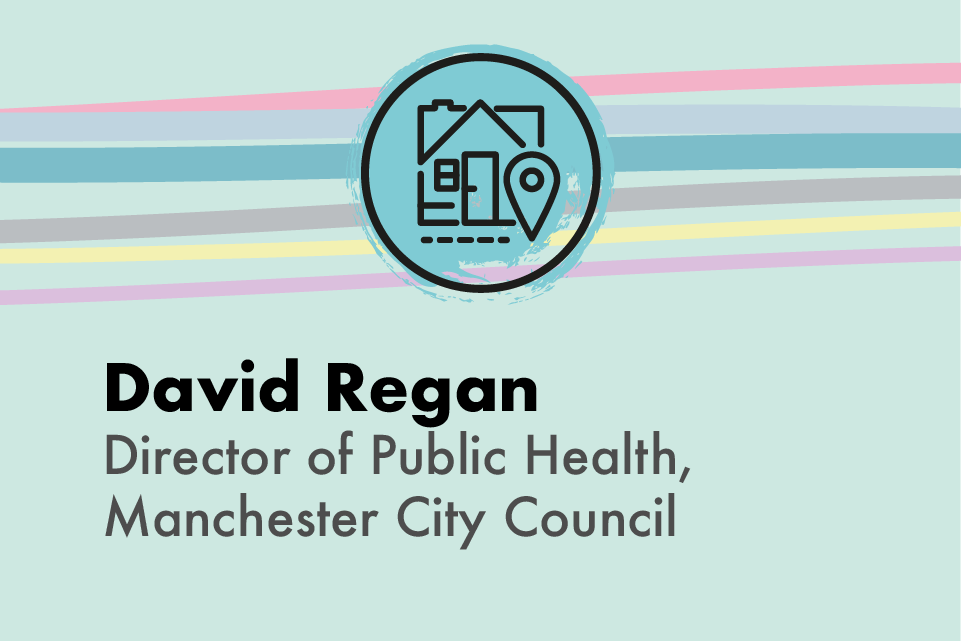 Graphic icon of a house and location icon, with text: David Regan, Director of Public Health, Manchester City Council