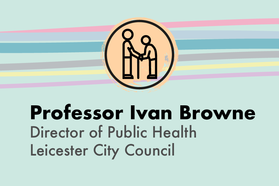 Professor Ivan Browne, Director of Public Health, Leicester City Council