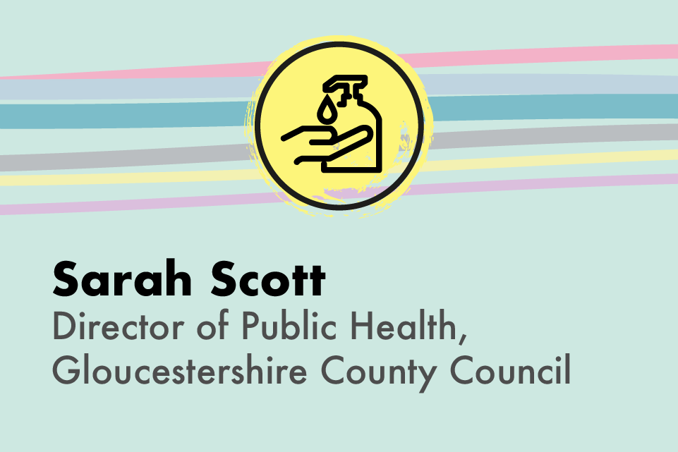 A graphic icon of someone washing their hands, with text: Sarah Scott, Director of Public Health, Gloucestershire County Council