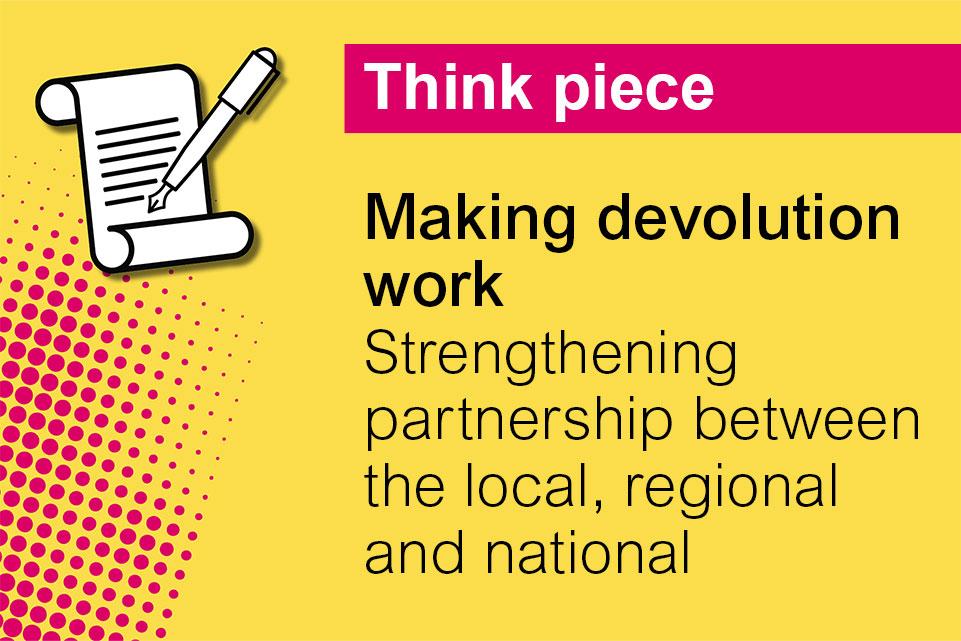 Decorative image with text: Think piece, Making devolution work: Strengthening partnership between the local, regional and national