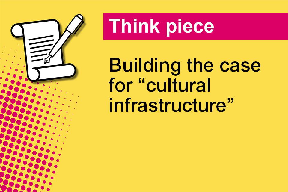 Decorative image with text: Think piece, Building the case for "cultural infrastructure"