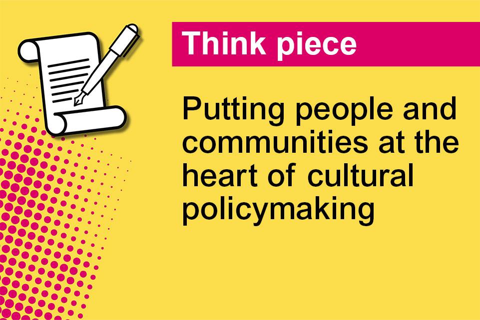 Decorative image with text: Think piece, Putting people and communities at the heart of cultural policymaking